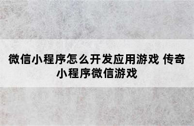 微信小程序怎么开发应用游戏 传奇小程序微信游戏